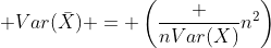  Var(\bar{X}) = \left(\frac {nVar(X)}{n^2}\right)
