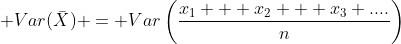  Var(\bar{X}) = Var\left(\frac{x_1 + x_2 + x_3 ....}{n}\right)