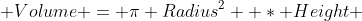  Volume = \pi Radius^2  * Height 