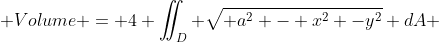  Volume = 4 \iint_D \sqrt{ a^2 - x^2 -y^2} dA 