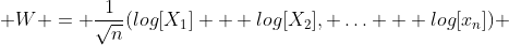  W = \frac{1}{\sqrt{n}}(log[X_1] + log[X_2], \ldots + log[x_n]) 