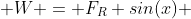  W = F_R sin(x) 