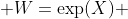  W=\exp(X) 