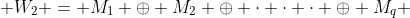  W_{2} = M_{1} \oplus M_{2} \oplus \cdot \cdot \cdot \oplus M_{q} 