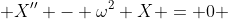  X'' - \omega^2 X = 0 