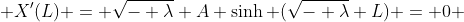  X'(L) = \sqrt{- \lambda} A \sinh (\sqrt{- \lambda} L) = 0 