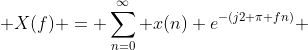  X(f) = \sum\limits_{n=0}^\infty x(n) e^{-(j2 \pi fn)} 