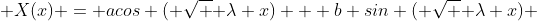  X(x) = acos ( \sqrt { \lambda} x) + b sin ( \sqrt { \lambda} x) 