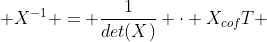  X^{-1} = \frac{1}{det(X)} \cdot X_{cof}T 