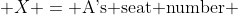  X = \text{A's seat number} 