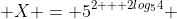  X = 5^{2 + 2log_{5}4} 