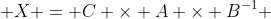  X = C \times A \times B^{-1} 