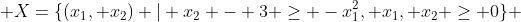  X=\{(x_1, x_2) | x_2 - 3 \ge -x_1^2, x_1, x_2 \ge 0\} 