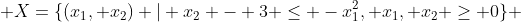  X=\{(x_1, x_2) | x_2 - 3 \le -x_1^2, x_1, x_2 \ge 0\} 