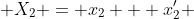  X_{2} = x_{2} + x_{2}' 