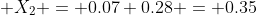  X_2 = 0.07+0.28 = 0.35