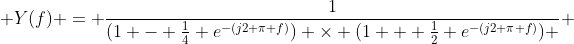  Y(f) = \frac{1}{(1 - \frac{1}{4} e^{-(j2 \pi f)}) \times (1 + \frac{1}{2} e^{-(j2 \pi f)}) } 