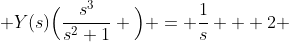  Y(s)\Big(\frac{s^{3}}{s^{2}+1} \Big) = \frac{1}{s} + 2 
