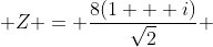  Z = \frac{8(1 + i)}{\sqrt{2}} 