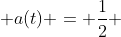  a(t) = \frac{1}{2} 