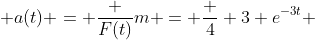  a(t) = \frac {F(t)}{m} = \frac 4 3 e^{-3t} 