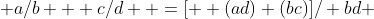  a/b + c/d  =[  (ad)+(bc)]/ bd 