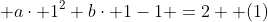  a\cdot 1^2+b\cdot 1-1 =2  (1)