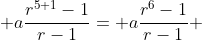  a\frac{r^{5+1}-1}{r-1}= a\frac{r^{6}-1}{r-1} 