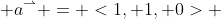  a^\rightharpoonup = <1, 1, 0> 