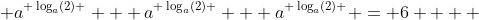  a^{ \log_a(2) } + a^{ \log_a(2) } + a^{ \log_a(2) } = 6    