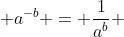  a^{-b} = \frac{1}{a^b} 