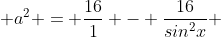  a^{2} = \frac{16}{1} - \frac{16}{sin^{2}x} 