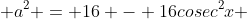  a^{2} = 16 - 16cosec^2x 