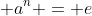  a^{n} = e