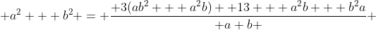  a^2 + b^2 = \frac{ 3(ab^2 + a^2b) +13 + a^2b + b^2a}{ a+b } 