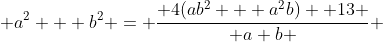 a^2 + b^2 = \frac{ 4(ab^2 + a^2b) +13 }{ a+b } 