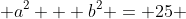  a^2 + b^2 = 25 