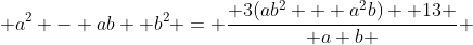  a^2 - ab +b^2 = \frac{ 3(ab^2 + a^2b) +13 }{ a+b } 