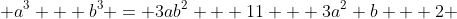  a^3 + b^3 = 3ab^2 + 11 + 3a^2 b + 2 