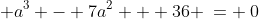 a^3 - 7a^2 + 36 \:= \:0
