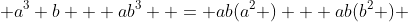  a^3 b + ab^3  = ab(a^2 ) + ab(b^2 ) 