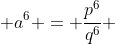  a^6 = \frac{p^6}{q^6} 