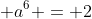  a^6 = 2