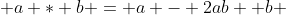  a * b = a - 2ab +b 