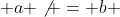  a \not = b 