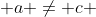  a \not= c 