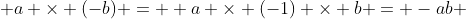  a \times (-b) =  a \times (-1) \times b = -ab 