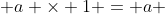  a \times 1 = a 