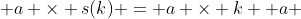 a \times s(k) = a \times k +a 