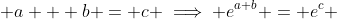 a + b = c \implies e^{a+b} = e^c 